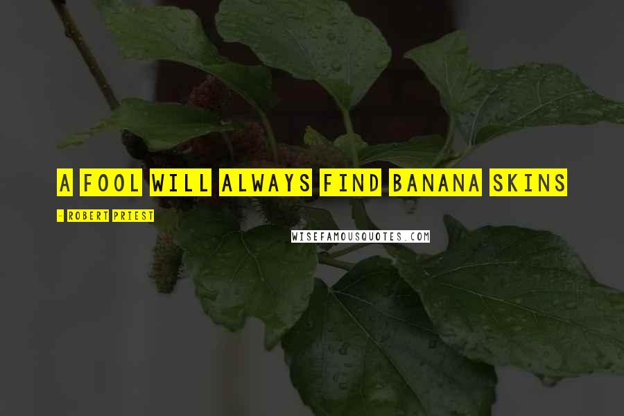 Robert Priest Quotes: A fool will always find banana skins