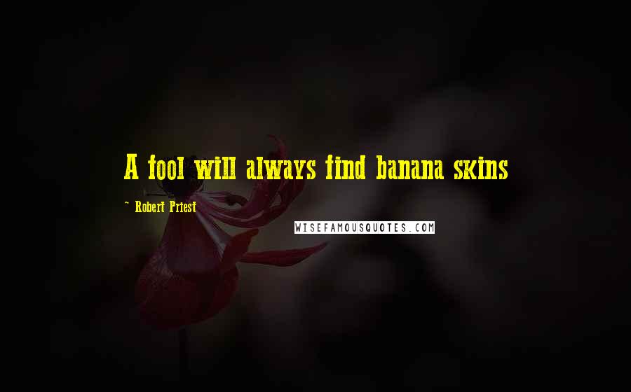 Robert Priest Quotes: A fool will always find banana skins
