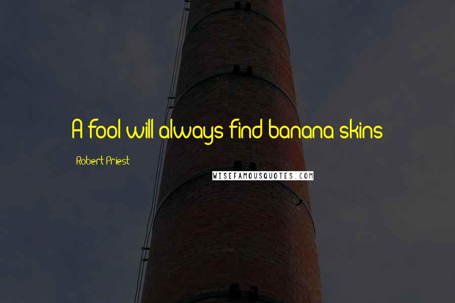 Robert Priest Quotes: A fool will always find banana skins
