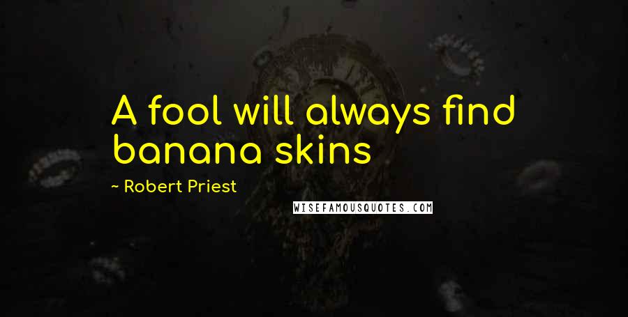 Robert Priest Quotes: A fool will always find banana skins