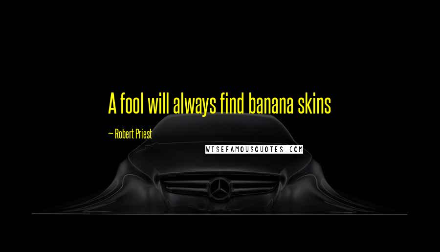 Robert Priest Quotes: A fool will always find banana skins