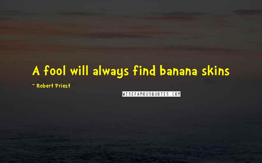 Robert Priest Quotes: A fool will always find banana skins