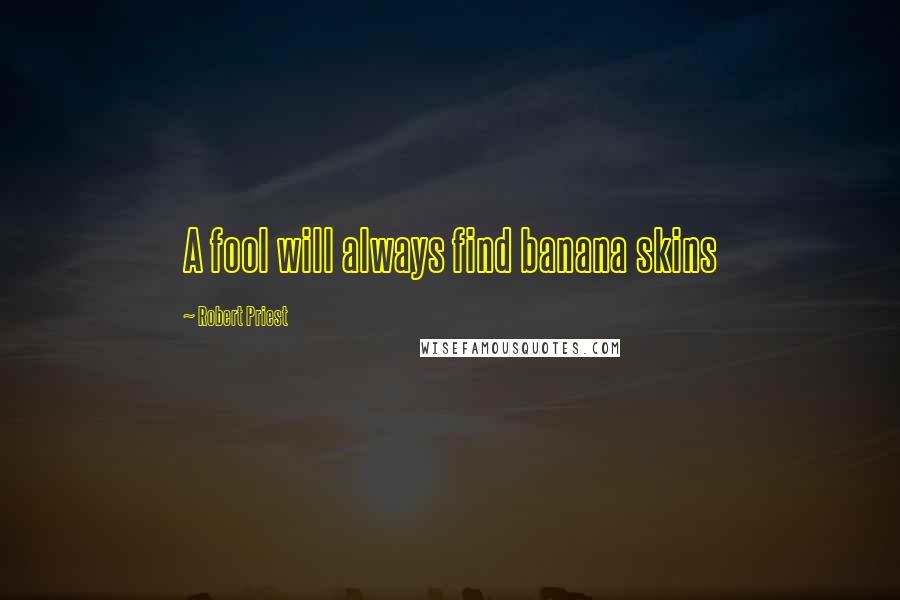 Robert Priest Quotes: A fool will always find banana skins