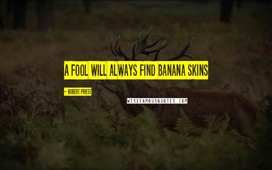 Robert Priest Quotes: A fool will always find banana skins