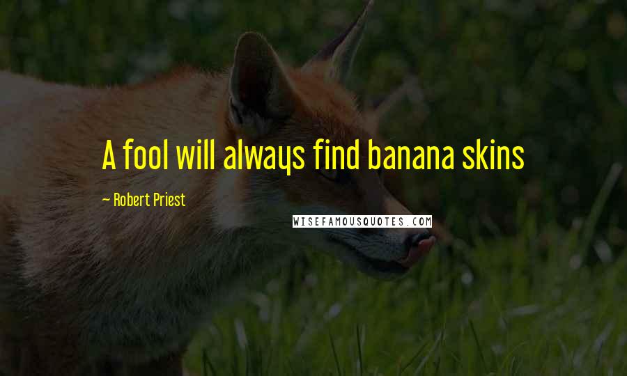 Robert Priest Quotes: A fool will always find banana skins