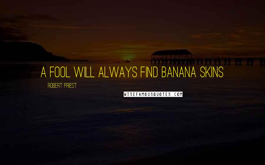Robert Priest Quotes: A fool will always find banana skins