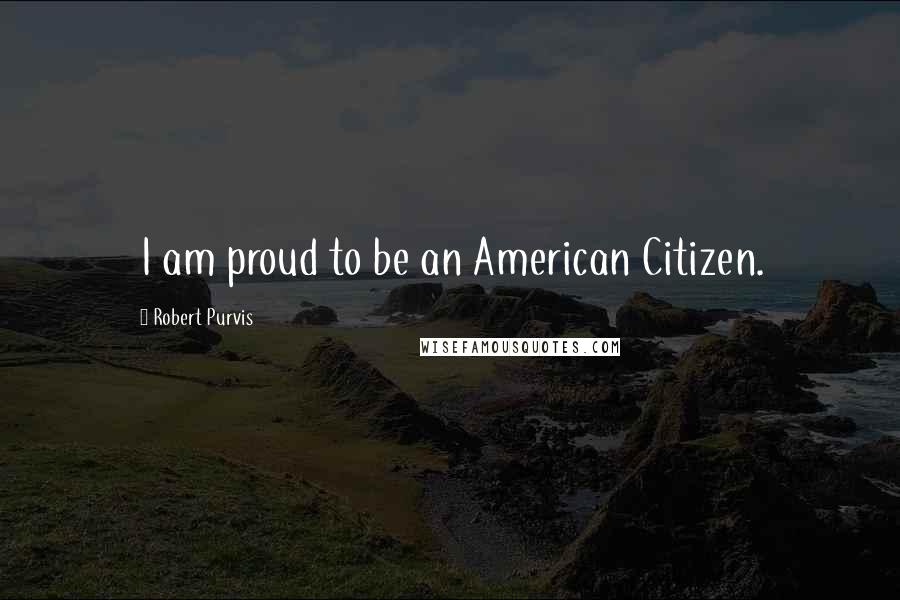 Robert Purvis Quotes: I am proud to be an American Citizen.