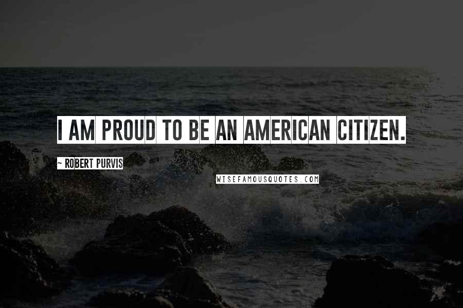 Robert Purvis Quotes: I am proud to be an American Citizen.