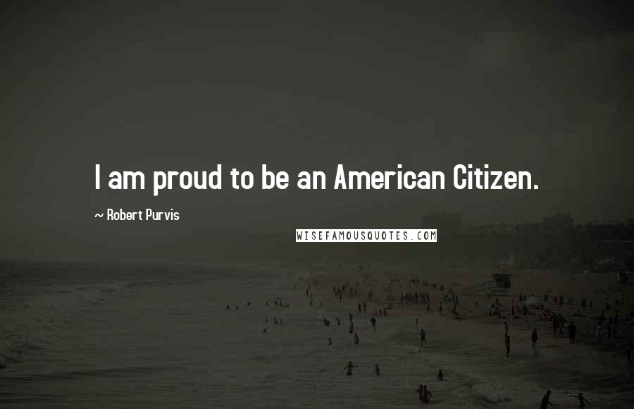 Robert Purvis Quotes: I am proud to be an American Citizen.