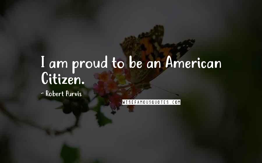 Robert Purvis Quotes: I am proud to be an American Citizen.