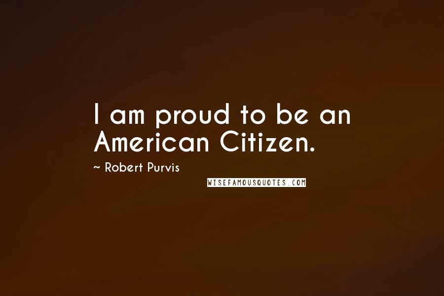 Robert Purvis Quotes: I am proud to be an American Citizen.