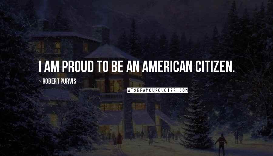 Robert Purvis Quotes: I am proud to be an American Citizen.