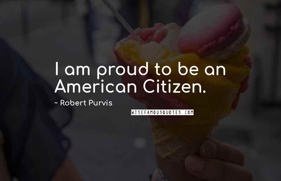 Robert Purvis Quotes: I am proud to be an American Citizen.