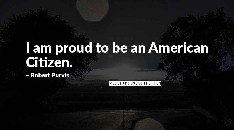 Robert Purvis Quotes: I am proud to be an American Citizen.