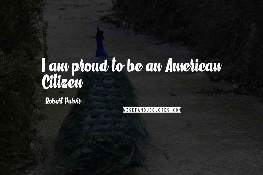 Robert Purvis Quotes: I am proud to be an American Citizen.