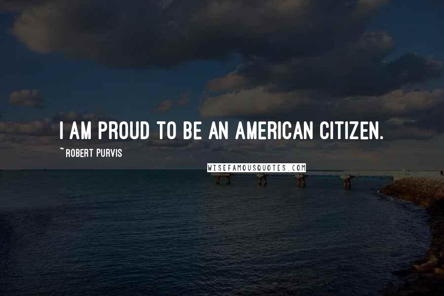 Robert Purvis Quotes: I am proud to be an American Citizen.