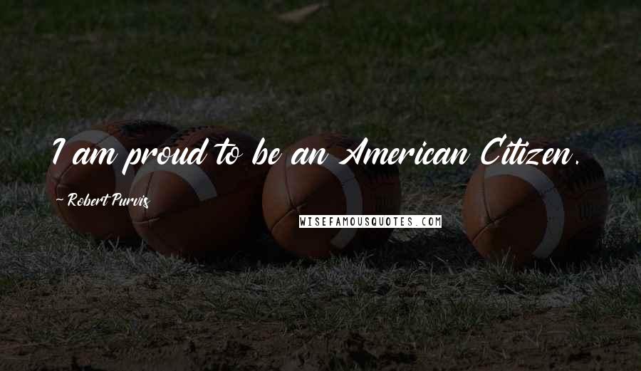 Robert Purvis Quotes: I am proud to be an American Citizen.