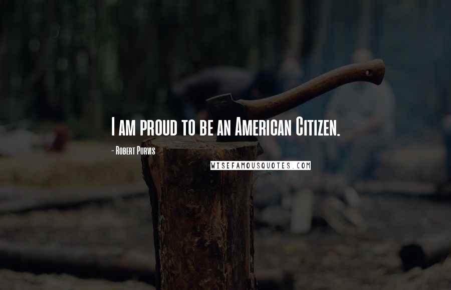 Robert Purvis Quotes: I am proud to be an American Citizen.