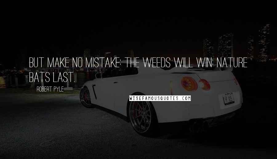 Robert Pyle Quotes: But make no mistake: the weeds will win: nature bats last.