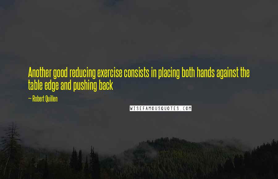 Robert Quillen Quotes: Another good reducing exercise consists in placing both hands against the table edge and pushing back