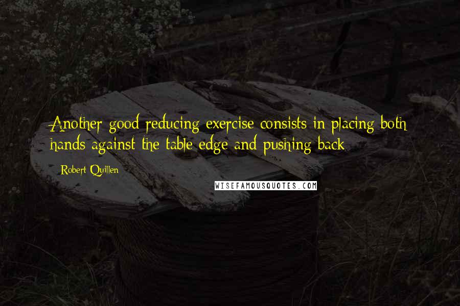 Robert Quillen Quotes: Another good reducing exercise consists in placing both hands against the table edge and pushing back