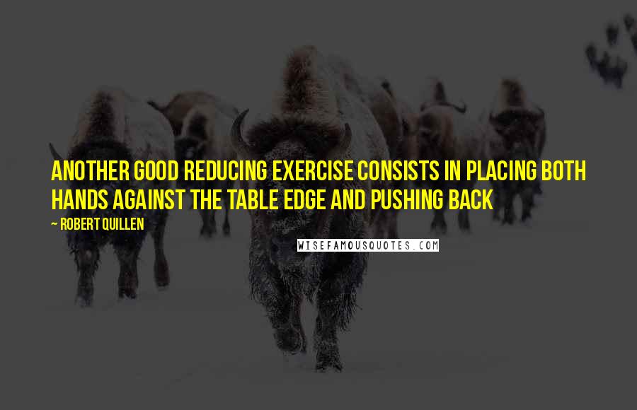 Robert Quillen Quotes: Another good reducing exercise consists in placing both hands against the table edge and pushing back