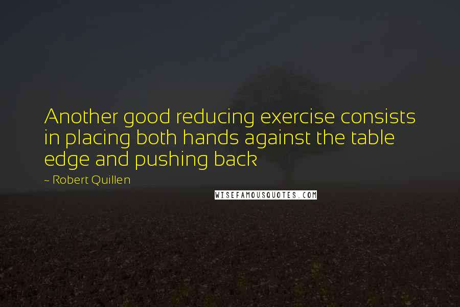 Robert Quillen Quotes: Another good reducing exercise consists in placing both hands against the table edge and pushing back