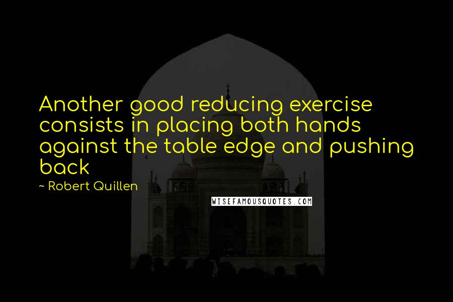 Robert Quillen Quotes: Another good reducing exercise consists in placing both hands against the table edge and pushing back