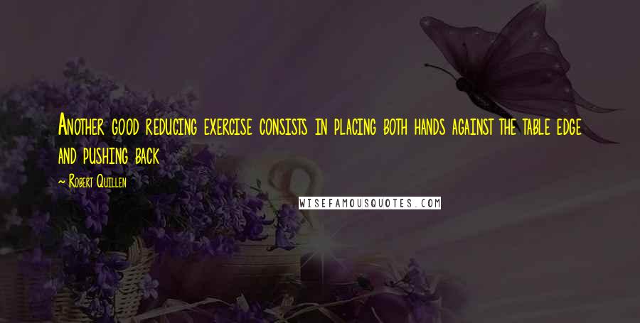 Robert Quillen Quotes: Another good reducing exercise consists in placing both hands against the table edge and pushing back