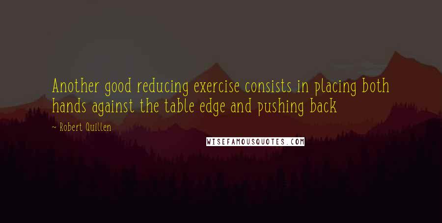 Robert Quillen Quotes: Another good reducing exercise consists in placing both hands against the table edge and pushing back