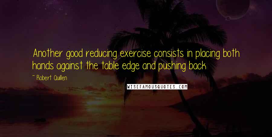 Robert Quillen Quotes: Another good reducing exercise consists in placing both hands against the table edge and pushing back