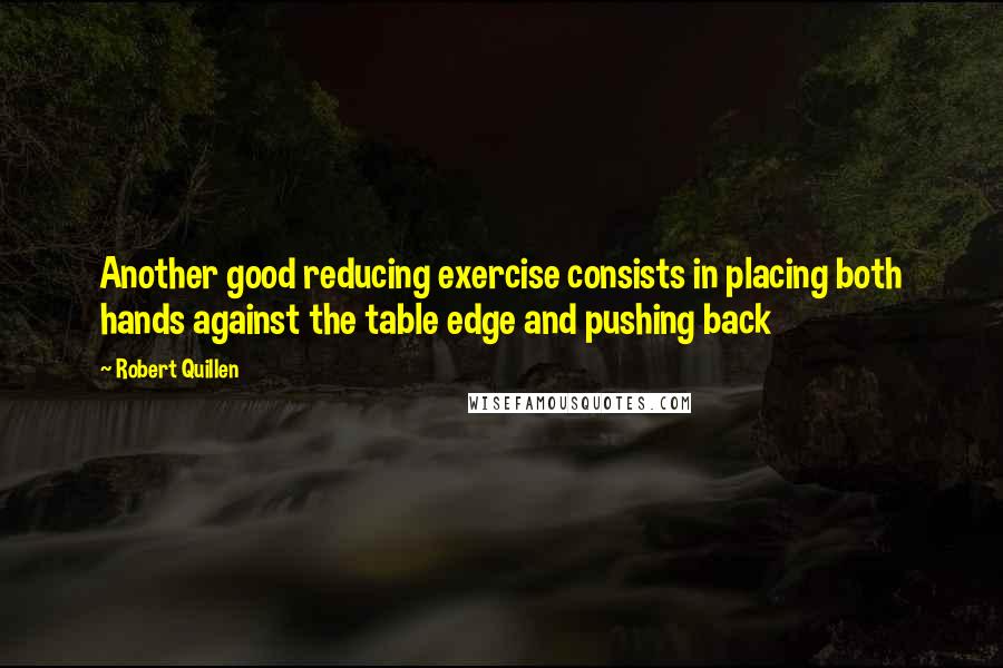 Robert Quillen Quotes: Another good reducing exercise consists in placing both hands against the table edge and pushing back