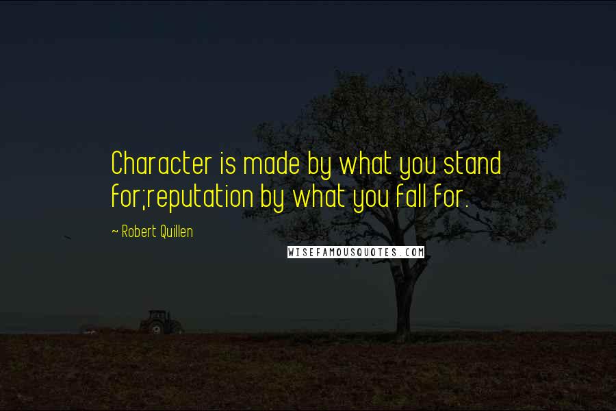 Robert Quillen Quotes: Character is made by what you stand for;reputation by what you fall for.