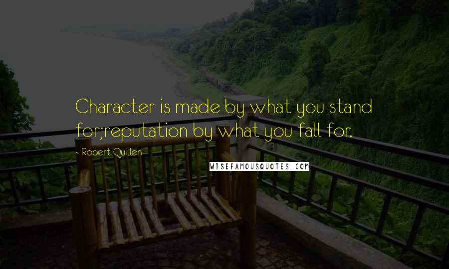 Robert Quillen Quotes: Character is made by what you stand for;reputation by what you fall for.