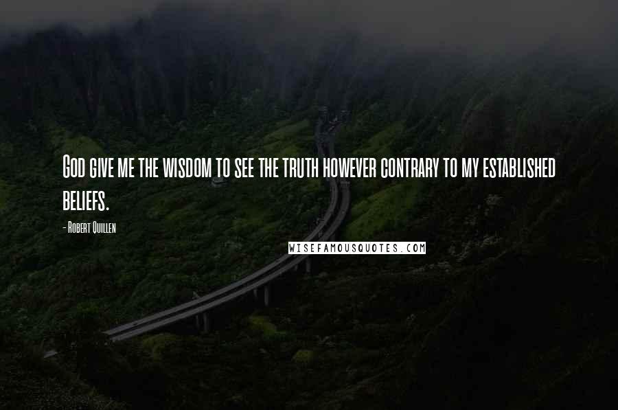 Robert Quillen Quotes: God give me the wisdom to see the truth however contrary to my established beliefs.