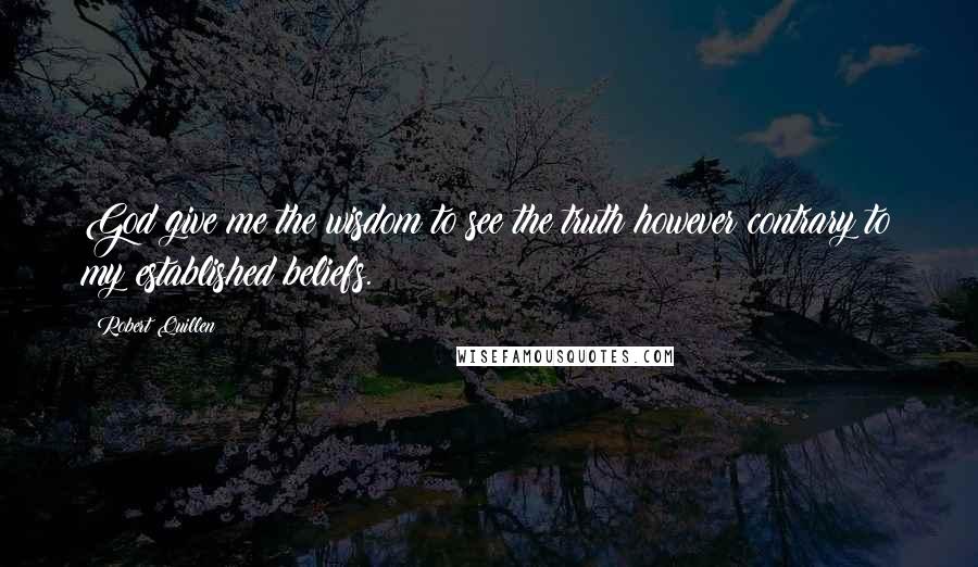 Robert Quillen Quotes: God give me the wisdom to see the truth however contrary to my established beliefs.