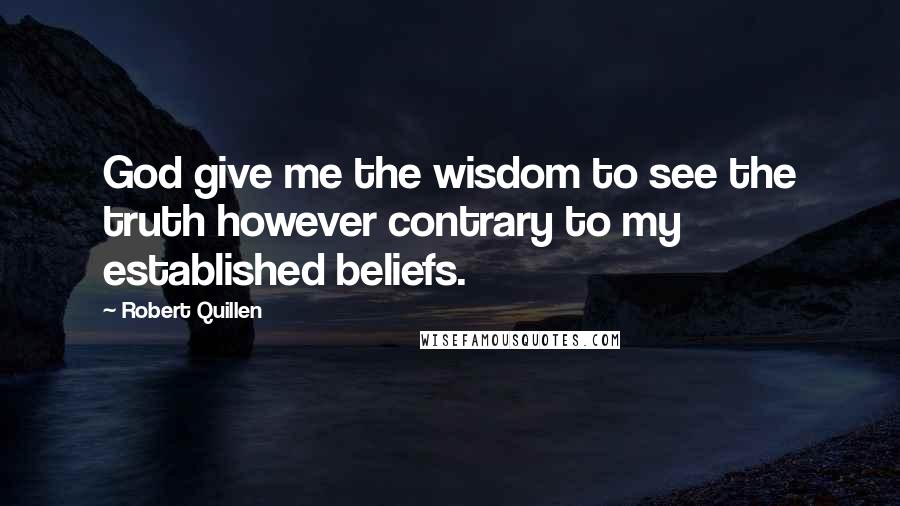 Robert Quillen Quotes: God give me the wisdom to see the truth however contrary to my established beliefs.