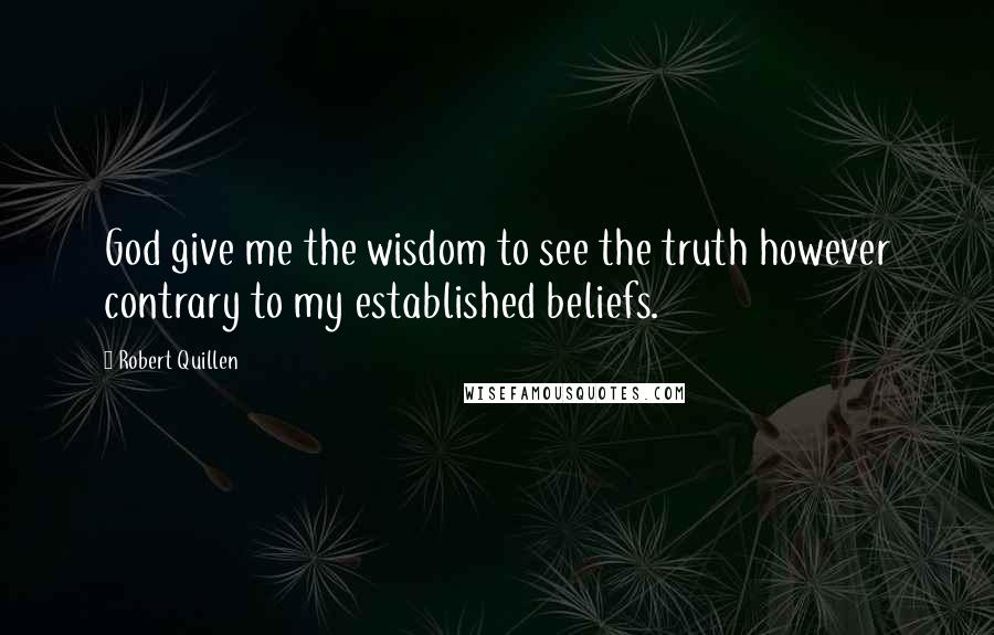 Robert Quillen Quotes: God give me the wisdom to see the truth however contrary to my established beliefs.