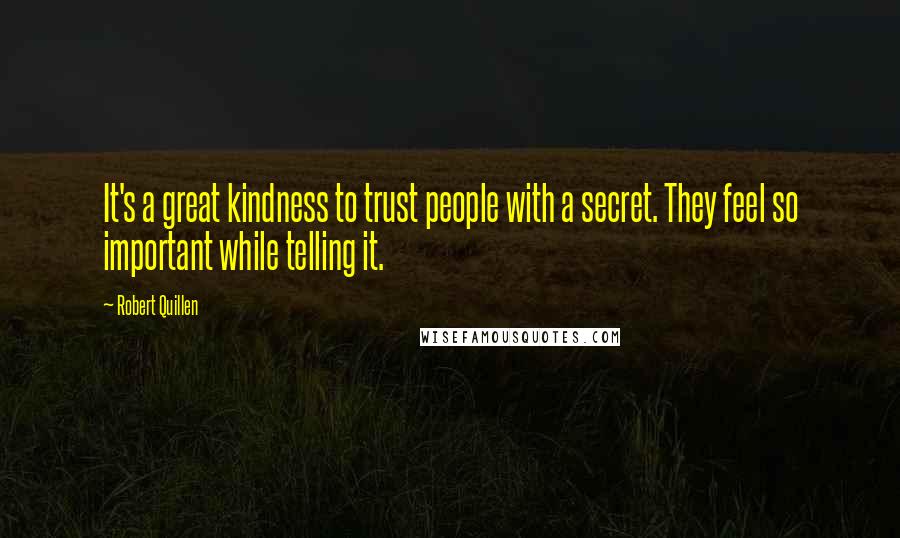 Robert Quillen Quotes: It's a great kindness to trust people with a secret. They feel so important while telling it.