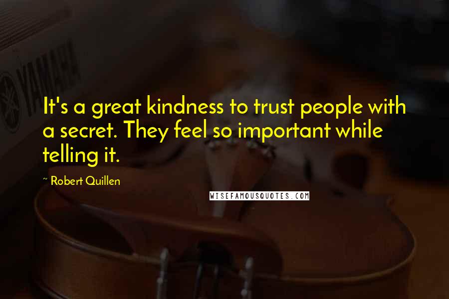 Robert Quillen Quotes: It's a great kindness to trust people with a secret. They feel so important while telling it.