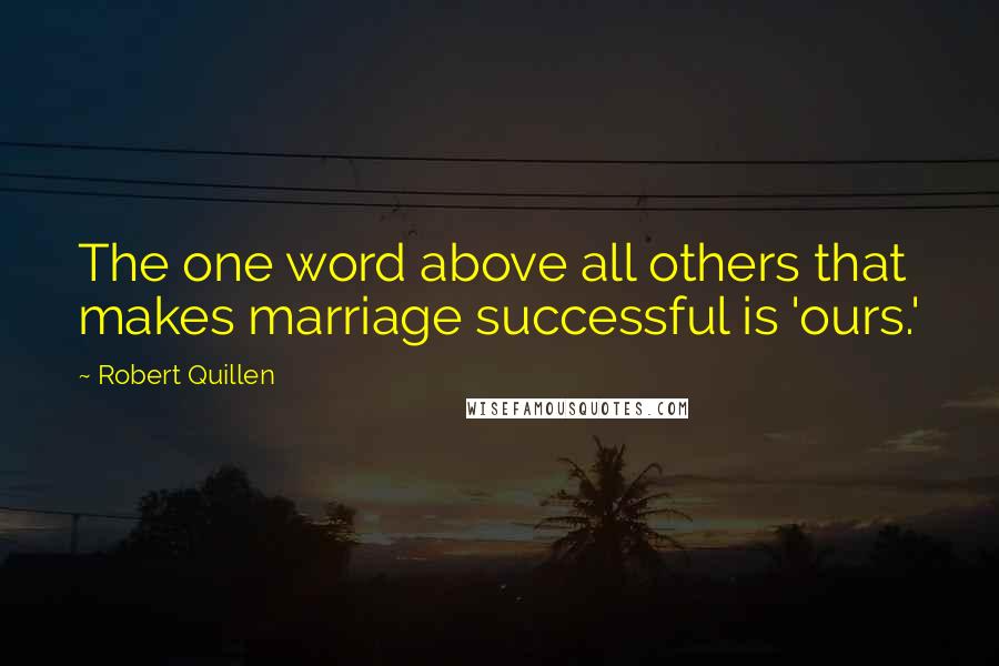 Robert Quillen Quotes: The one word above all others that makes marriage successful is 'ours.'