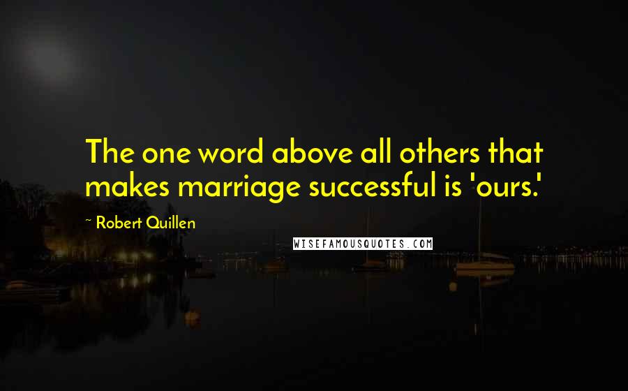 Robert Quillen Quotes: The one word above all others that makes marriage successful is 'ours.'