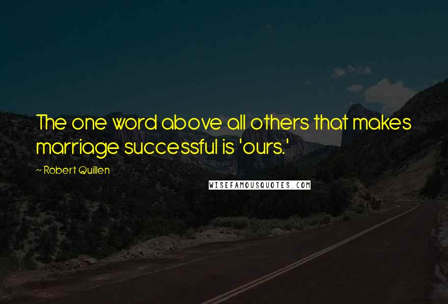 Robert Quillen Quotes: The one word above all others that makes marriage successful is 'ours.'