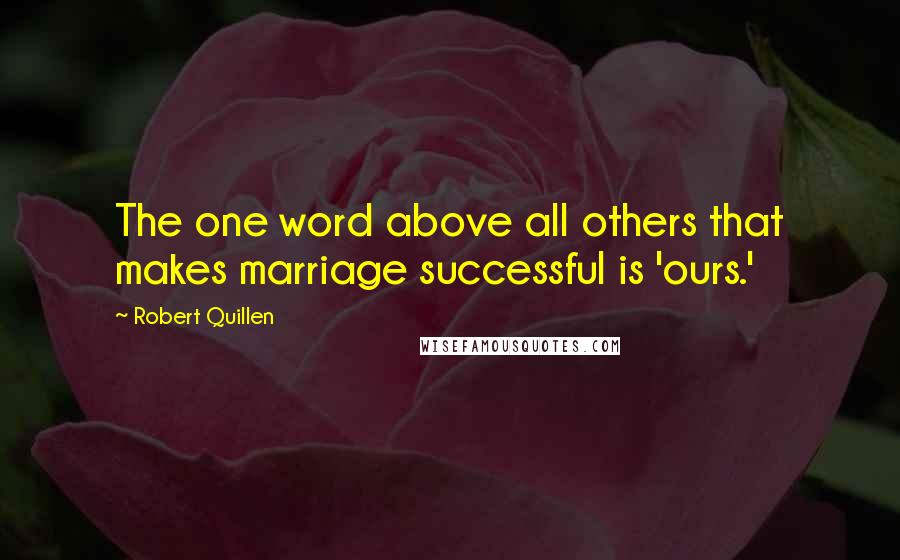 Robert Quillen Quotes: The one word above all others that makes marriage successful is 'ours.'