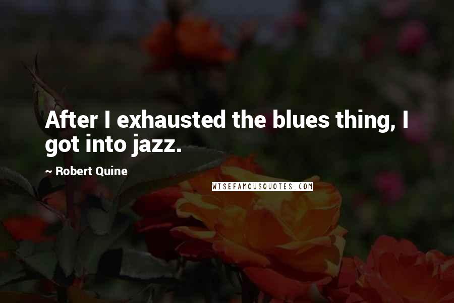 Robert Quine Quotes: After I exhausted the blues thing, I got into jazz.