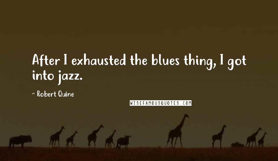 Robert Quine Quotes: After I exhausted the blues thing, I got into jazz.