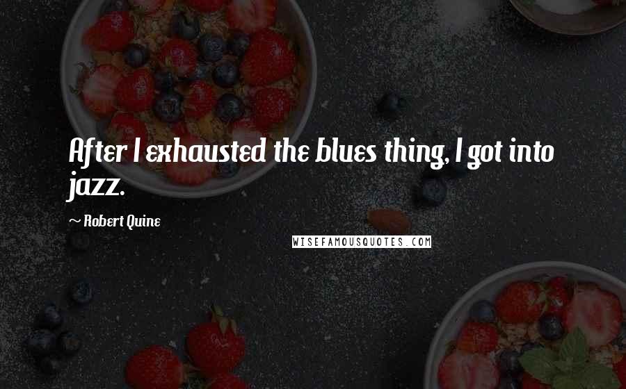 Robert Quine Quotes: After I exhausted the blues thing, I got into jazz.