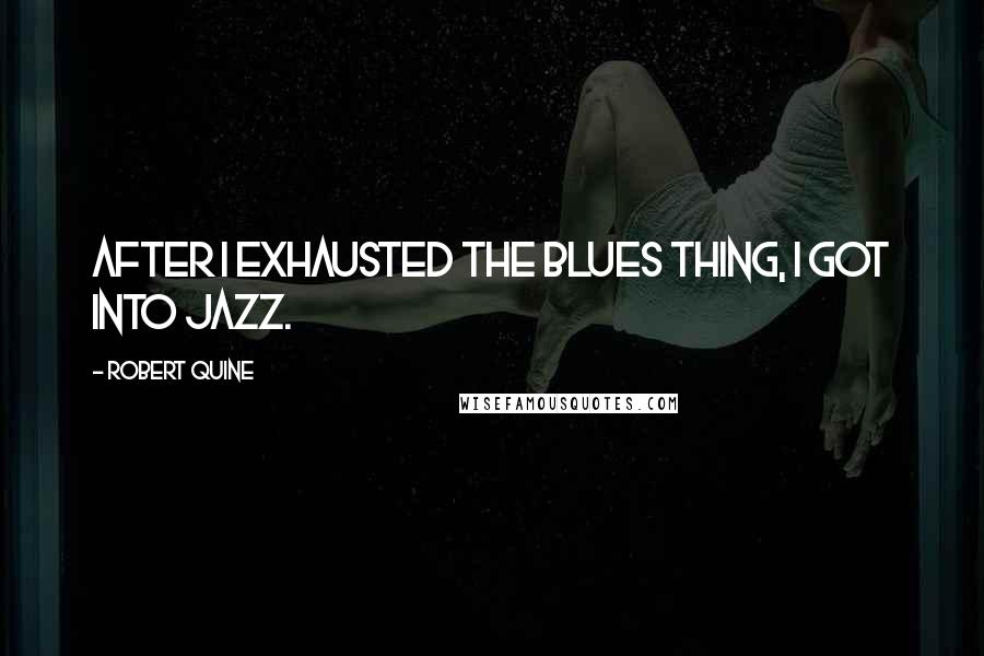 Robert Quine Quotes: After I exhausted the blues thing, I got into jazz.