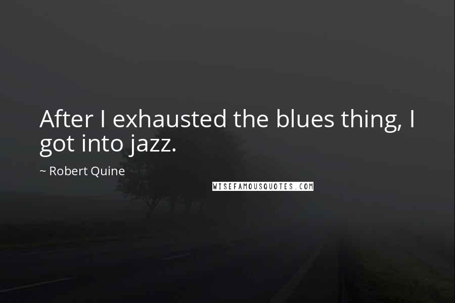 Robert Quine Quotes: After I exhausted the blues thing, I got into jazz.