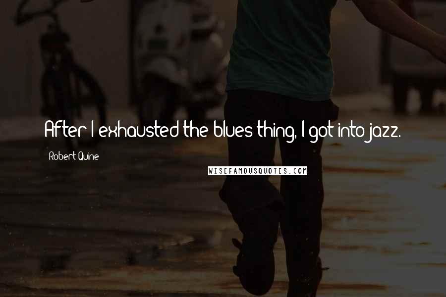 Robert Quine Quotes: After I exhausted the blues thing, I got into jazz.